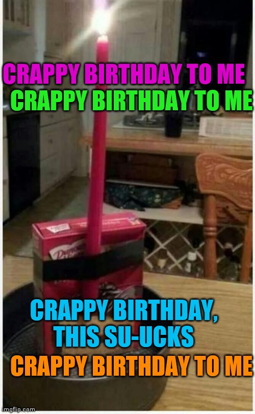 Birthday Cake | CRAPPY BIRTHDAY TO ME; CRAPPY BIRTHDAY TO ME; CRAPPY BIRTHDAY, THIS SU-UCKS; CRAPPY BIRTHDAY TO ME | image tagged in birthday cake | made w/ Imgflip meme maker