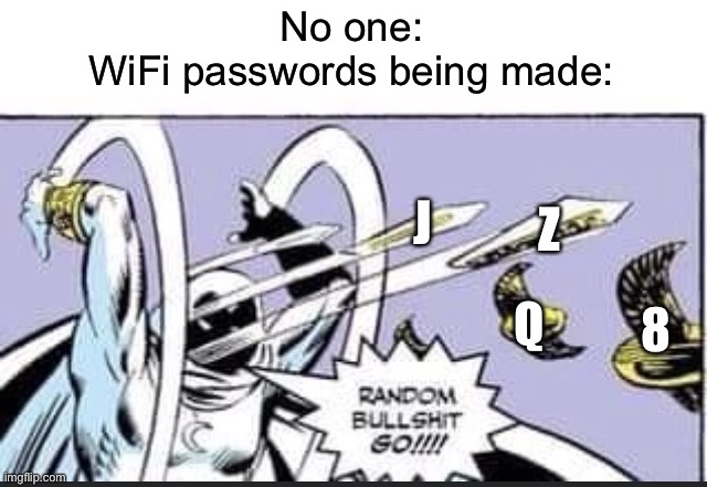 Random Bullshit Go | No one:
WiFi passwords being made:; Z; J; Q; 8 | image tagged in random bullshit go | made w/ Imgflip meme maker