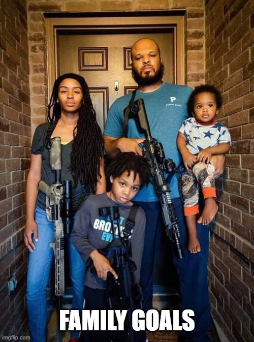 FAMILY GOALS | image tagged in family,goals,guns,2a,america,heck yeah | made w/ Imgflip meme maker