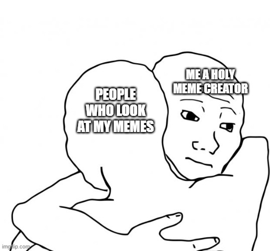 I Know That Feel Bro Meme | ME A HOLY MEME CREATOR; PEOPLE WHO LOOK AT MY MEMES | image tagged in memes,i know that feel bro | made w/ Imgflip meme maker