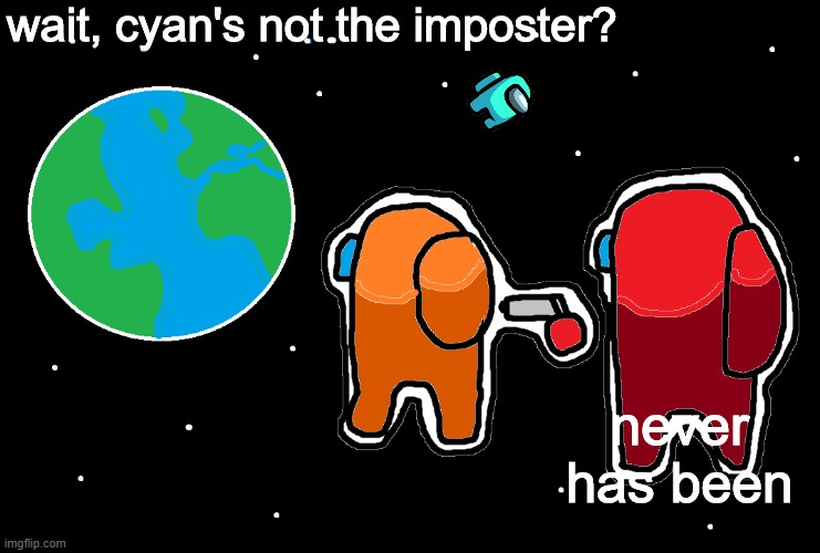 Always has been Among us | wait, cyan's not the imposter? never has been | image tagged in always has been among us | made w/ Imgflip meme maker