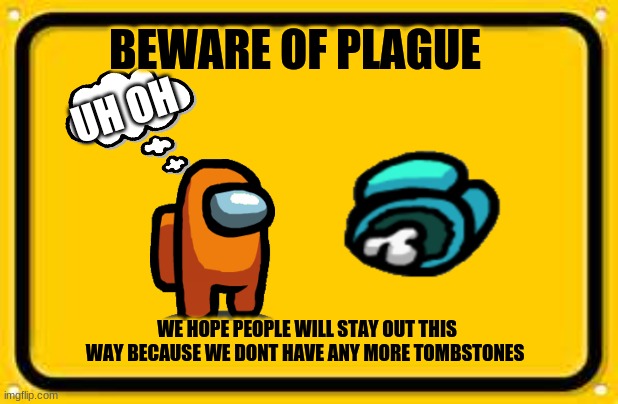 Blank Yellow Sign |  BEWARE OF PLAGUE; UH OH; WE HOPE PEOPLE WILL STAY OUT THIS WAY BECAUSE WE DONT HAVE ANY MORE TOMBSTONES | image tagged in memes,blank yellow sign | made w/ Imgflip meme maker