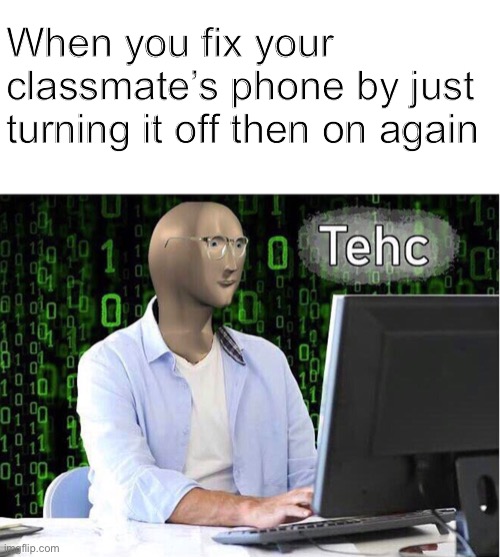 School tehc | When you fix your classmate’s phone by just turning it off then on again | image tagged in meme man,tehc,school,memes,funny | made w/ Imgflip meme maker