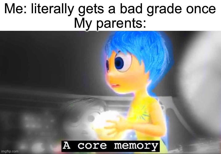 A core memory | Me: literally gets a bad grade once
My parents: | image tagged in a core memory | made w/ Imgflip meme maker