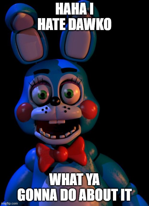 Toy Bonnie FNaF | HAHA I HATE DAWKO; WHAT YA GONNA DO ABOUT IT | image tagged in toy bonnie fnaf | made w/ Imgflip meme maker