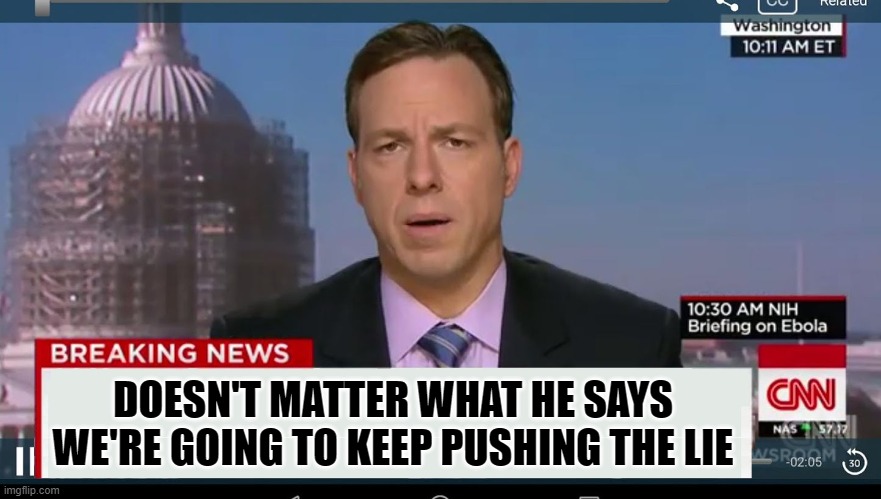 cnn breaking news template | DOESN'T MATTER WHAT HE SAYS
WE'RE GOING TO KEEP PUSHING THE LIE | image tagged in cnn breaking news template | made w/ Imgflip meme maker