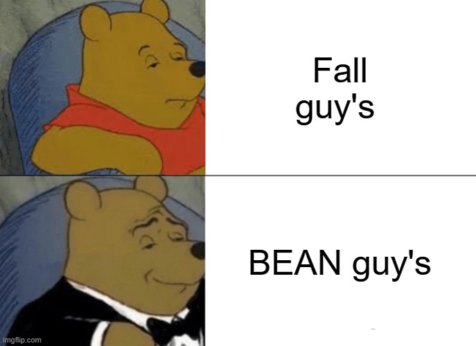 Tuxedo Winnie The Pooh | Fall guy's; BEAN guy's | image tagged in memes,tuxedo winnie the pooh | made w/ Imgflip meme maker
