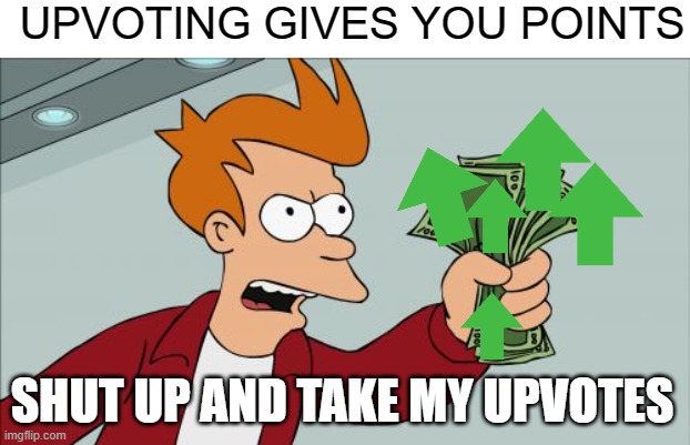 upvote | UPVOTING GIVES YOU POINTS; SHUT UP AND TAKE MY UPVOTES | image tagged in memes,shut up and take my money fry | made w/ Imgflip meme maker