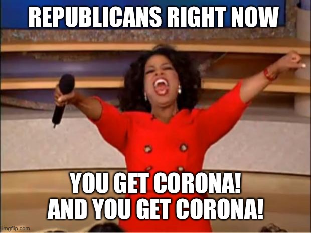 Oprah You Get A Meme | REPUBLICANS RIGHT NOW; YOU GET CORONA! AND YOU GET CORONA! | image tagged in memes,oprah you get a | made w/ Imgflip meme maker