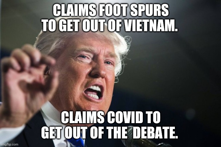 Fake covid | CLAIMS FOOT SPURS TO GET OUT OF VIETNAM. CLAIMS COVID TO GET OUT OF THE  DEBATE. | image tagged in donald trump,joe biden,election 2020,maga,qanon,trump supporters | made w/ Imgflip meme maker
