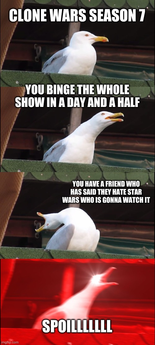 star wars is the best | CLONE WARS SEASON 7; YOU BINGE THE WHOLE SHOW IN A DAY AND A HALF; YOU HAVE A FRIEND WHO HAS SAID THEY HATE STAR WARS WHO IS GONNA WATCH IT; SPOILLLLLLL | image tagged in memes,inhaling seagull | made w/ Imgflip meme maker