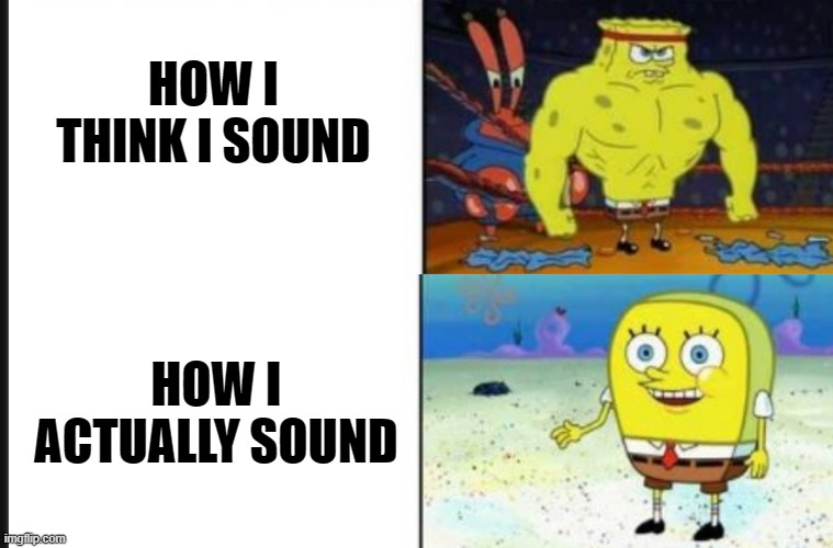 Strong VS Weak Spongebob | HOW I THINK I SOUND HOW I ACTUALLY SOUND | image tagged in strong vs weak spongebob | made w/ Imgflip meme maker