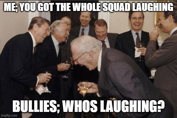 the squad is laughing achu | ME; YOU GOT THE WHOLE SQUAD LAUGHING; BULLIES; WHOS LAUGHING? | image tagged in memes,laughing men in suits | made w/ Imgflip meme maker