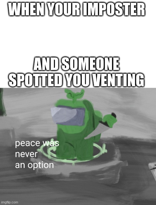 Green sus | WHEN YOUR IMPOSTER; AND SOMEONE SPOTTED YOU VENTING | image tagged in among us,memes,funny,peace was never an option | made w/ Imgflip meme maker