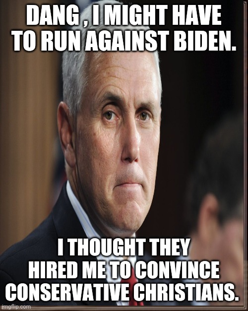 Pence in the front line | DANG , I MIGHT HAVE TO RUN AGAINST BIDEN. I THOUGHT THEY HIRED ME TO CONVINCE CONSERVATIVE CHRISTIANS. | image tagged in mike pence,joe biden,election 2020,donald trump,covid19,coronavirus | made w/ Imgflip meme maker