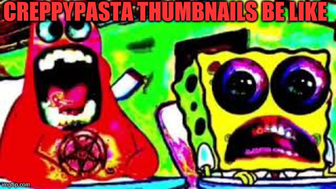 creppy pastas be like | CREPPYPASTA THUMBNAILS BE LIKE | image tagged in creepy | made w/ Imgflip meme maker