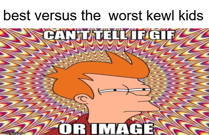 kewl kids are the worst | best versus the; worst kewl kids | image tagged in fun | made w/ Imgflip meme maker