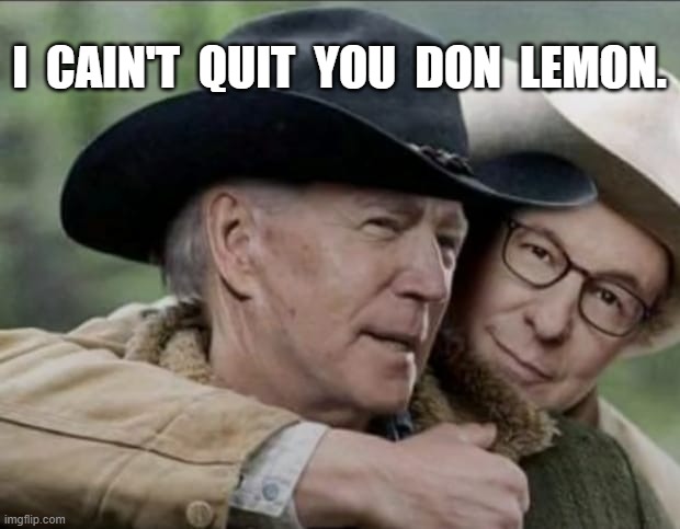 Biden debate | I  CAIN'T  QUIT  YOU  DON  LEMON. | image tagged in brokeback,meme | made w/ Imgflip meme maker