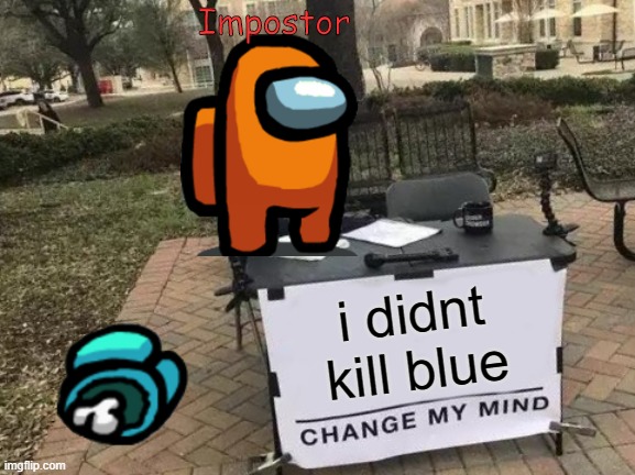 Change My Mind Meme | Impostor; i didnt kill blue | image tagged in memes,change my mind | made w/ Imgflip meme maker