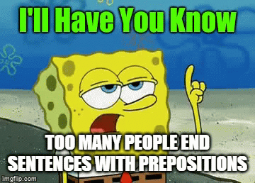 spongebob good grammer | TOO MANY PEOPLE END SENTENCES WITH PREPOSITIONS | image tagged in gifs,grammar nazi | made w/ Imgflip video-to-gif maker