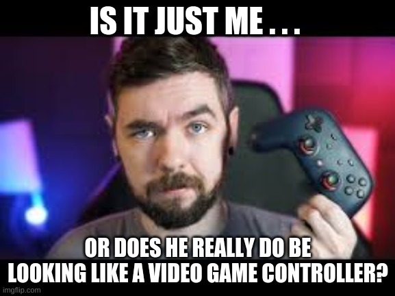 tell me this ain't true tho | IS IT JUST ME . . . OR DOES HE REALLY DO BE LOOKING LIKE A VIDEO GAME CONTROLLER? | image tagged in jacksepticeye,memes | made w/ Imgflip meme maker
