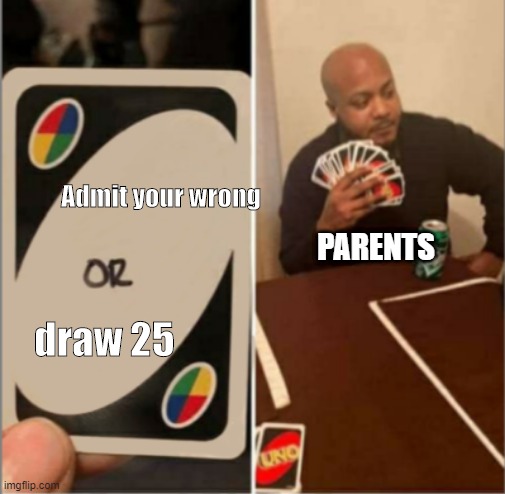 Uno Or Card | Admit your wrong; PARENTS; draw 25 | image tagged in uno or card | made w/ Imgflip meme maker