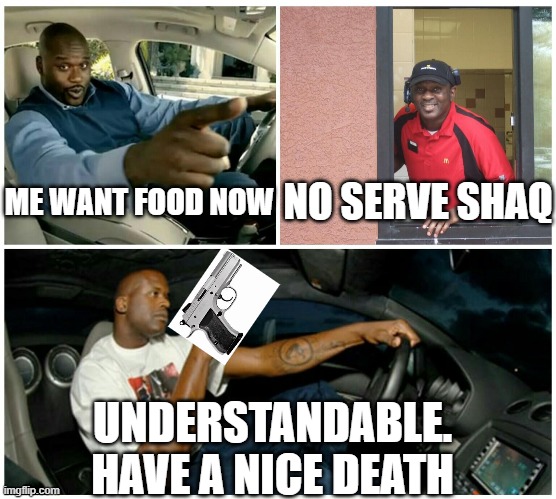 You die when no feed Shaq | NO SERVE SHAQ; ME WANT FOOD NOW; UNDERSTANDABLE. HAVE A NICE DEATH | image tagged in shaq machine broke | made w/ Imgflip meme maker