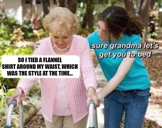 Grunge Grandma | SO I TIED A FLANNEL SHIRT AROUND MY WAIST, WHICH WAS THE STYLE AT THE TIME... | image tagged in sure grandma | made w/ Imgflip meme maker