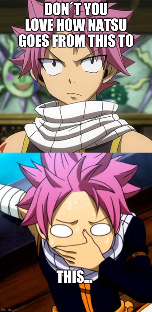This is my very first meme! Hope you like! | DON´T YOU LOVE HOW NATSU GOES FROM THIS TO; THIS... | image tagged in - this is my first meme | made w/ Imgflip meme maker