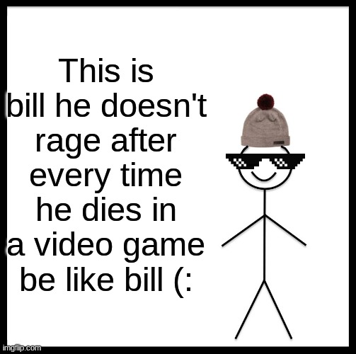Be Like Bill | This is bill he doesn't rage after every time he dies in a video game be like bill (: | image tagged in memes,be like bill | made w/ Imgflip meme maker