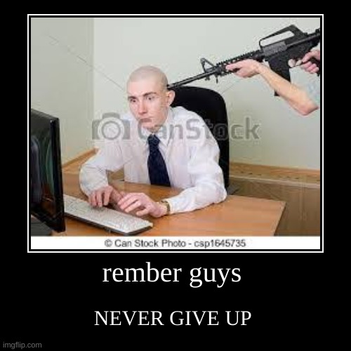 never give up | image tagged in funny,demotivationals | made w/ Imgflip demotivational maker
