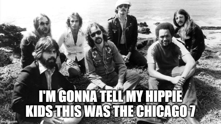 I'm Gonna Tell My Kids | I'M GONNA TELL MY HIPPIE KIDS THIS WAS THE CHICAGO 7 | image tagged in doobie brothers | made w/ Imgflip meme maker