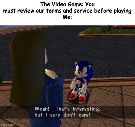 Woah thats interesting but i sure don't care | The Video Game: You must review our terms and service before playing
Me: | image tagged in woah that's interesting but i sure dont care | made w/ Imgflip meme maker