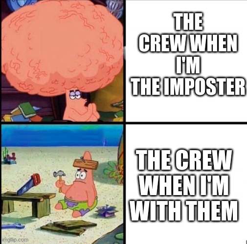 Among Us. All players of that game know how relatable this is. | THE CREW WHEN I'M THE IMPOSTER; THE CREW WHEN I'M WITH THEM | image tagged in patrick big brain,memes,funny,among us,big brain | made w/ Imgflip meme maker