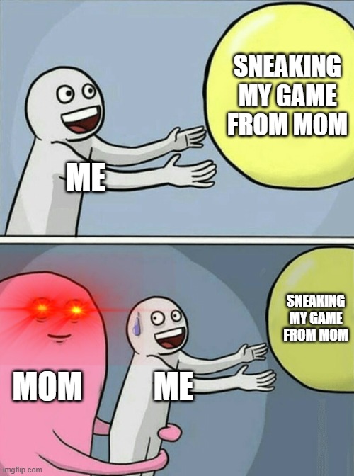 Obey your parents! | SNEAKING MY GAME FROM MOM; ME; SNEAKING MY GAME FROM MOM; MOM; ME | image tagged in memes,running away balloon,mom,funny meme | made w/ Imgflip meme maker