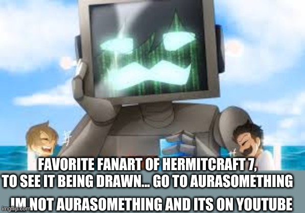 grumbot | FAVORITE FANART OF HERMITCRAFT 7,
TO SEE IT BEING DRAWN... GO TO AURASOMETHING; IM NOT AURASOMETHING AND ITS ON YOUTUBE | image tagged in hermitcraft | made w/ Imgflip meme maker