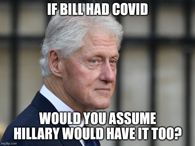 Trump and Melania test positive together | IF BILL HAD COVID; WOULD YOU ASSUME HILLARY WOULD HAVE IT TOO? | image tagged in trump 2020,election 2020 | made w/ Imgflip meme maker