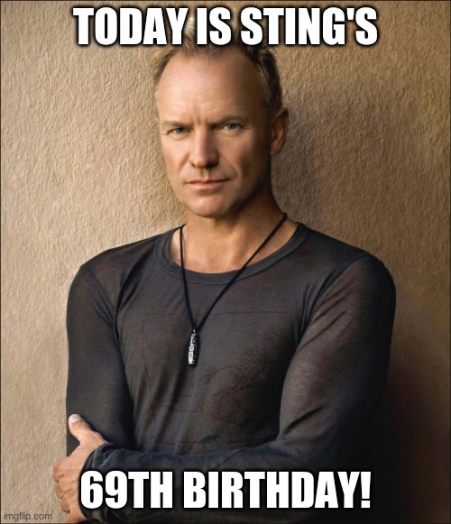 Happy Birthday Sting! |  TODAY IS STING'S; 69TH BIRTHDAY! | image tagged in sting,memes,celebrity birthdays,happy birthday,birthday,singer | made w/ Imgflip meme maker