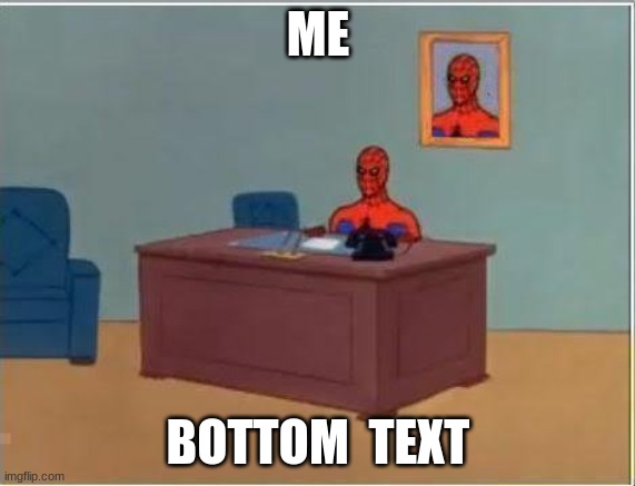 Spiderman Computer Desk Meme | ME; BOTTOM  TEXT | image tagged in memes,spiderman computer desk,spiderman | made w/ Imgflip meme maker