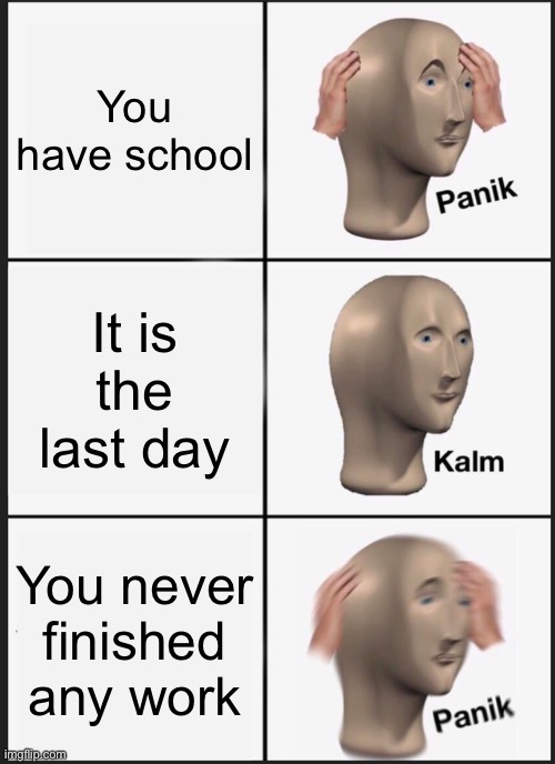 Panik Kalm Panik | You have school; It is the last day; You never finished any work | image tagged in memes,panik kalm panik | made w/ Imgflip meme maker