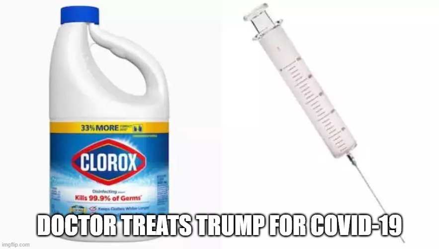 Doctor treats Trump for COVID-19 | DOCTOR TREATS TRUMP FOR COVID-19 | image tagged in trump,donald trump,covid19,trump has covid,karma,bleach | made w/ Imgflip meme maker