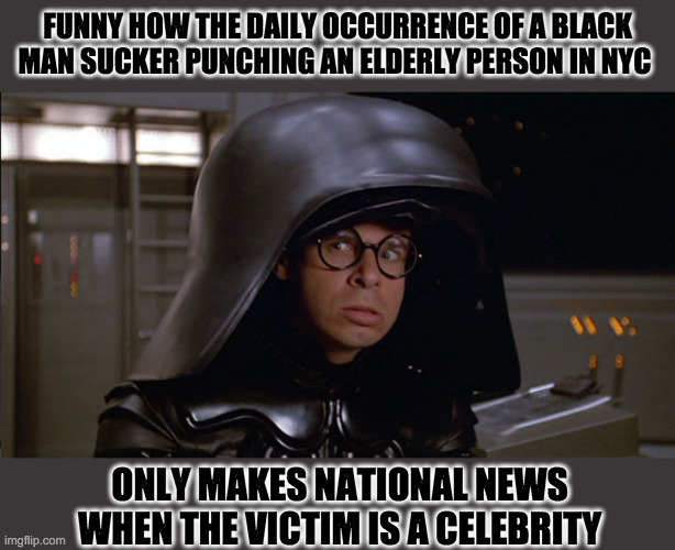 What do you think you've been rioting for? | FUNNY HOW THE DAILY OCCURRENCE OF A BLACK MAN SUCKER PUNCHING AN ELDERLY PERSON IN NYC; ONLY MAKES NATIONAL NEWS WHEN THE VICTIM IS A CELEBRITY | image tagged in dark helmet,blm | made w/ Imgflip meme maker