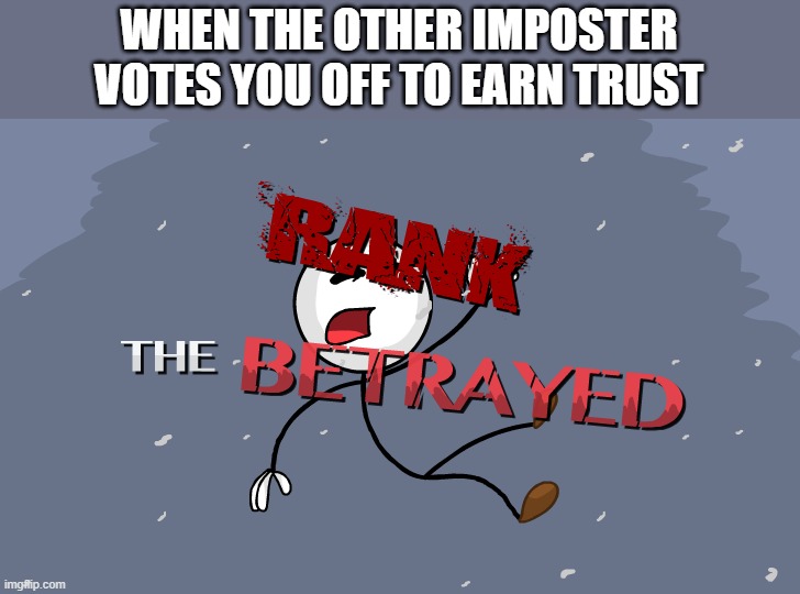 Rank: The Betrayed | WHEN THE OTHER IMPOSTER VOTES YOU OFF TO EARN TRUST | image tagged in rank the betrayed | made w/ Imgflip meme maker