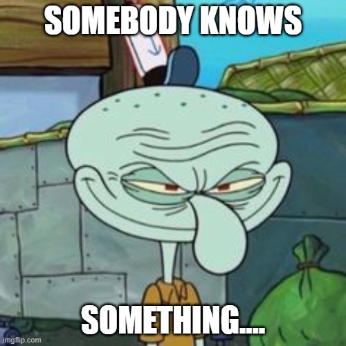 Squidward knows | SOMEBODY KNOWS; SOMETHING.... | image tagged in evil squidward,secret | made w/ Imgflip meme maker