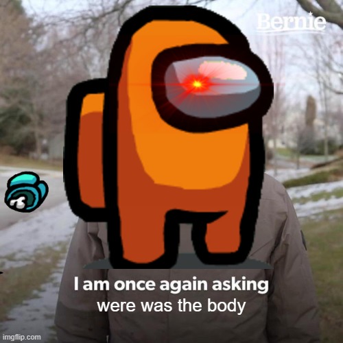 among us be like | were was the body | image tagged in among us | made w/ Imgflip meme maker