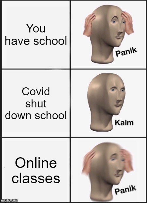Panik Kalm Panik | You have school; Covid shut down school; Online classes | image tagged in memes,panik kalm panik | made w/ Imgflip meme maker