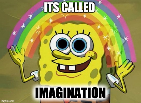Imagination Spongebob | ITS CALLED; IMAGINATION | image tagged in memes,imagination spongebob | made w/ Imgflip meme maker