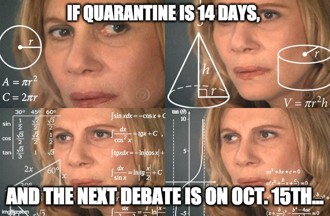 Calculating meme | IF QUARANTINE IS 14 DAYS, AND THE NEXT DEBATE IS ON OCT. 15TH... | image tagged in calculating meme | made w/ Imgflip meme maker