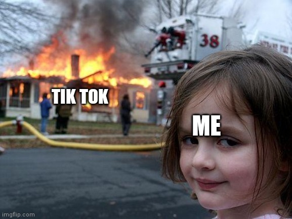 Disaster Girl Meme | TIK TOK ME | image tagged in memes,disaster girl | made w/ Imgflip meme maker