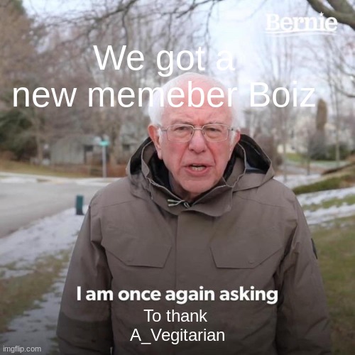 Bernie I Am Once Again Asking For Your Support Meme | We got a new memeber Boiz; To thank 
A_Vegitarian | image tagged in memes,bernie i am once again asking for your support | made w/ Imgflip meme maker